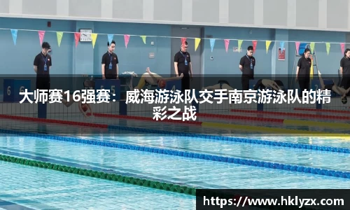 大师赛16强赛：威海游泳队交手南京游泳队的精彩之战